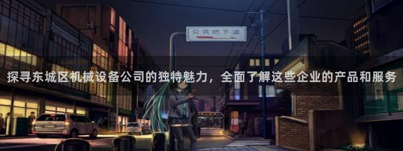 金年会体育平台注册：探寻东城区机械设备公司的独特魅力，全面了解这些企业的产品和服务
