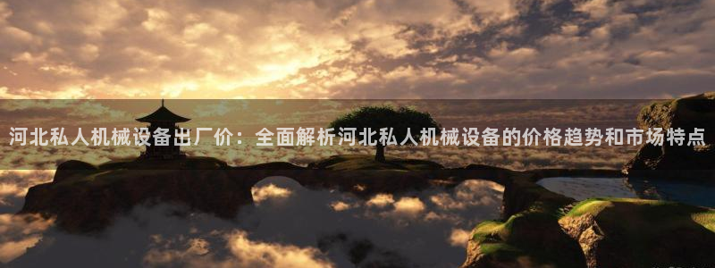 金年会金字招牌诚信经营：河北私人机械设备出厂价：全面解析河北私人机械设备的价格趋势和市场特点