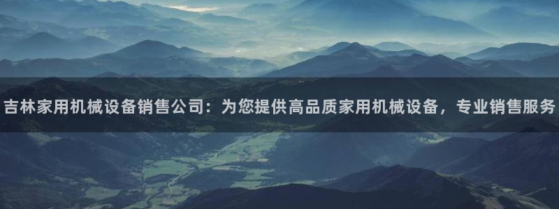 金年会app是不是钓鱼软件：吉林家用机械设备销售公司：为您提供高品质家用机械设备，专业销售服务