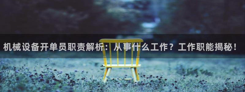 金年会官方在线登录：机械设备开单员职责解析：从事什么工作？工作职能揭秘！