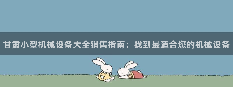 金年会体育是诈骗：甘肃小型机械设备大全销售指南：找到最适合您的机械设备