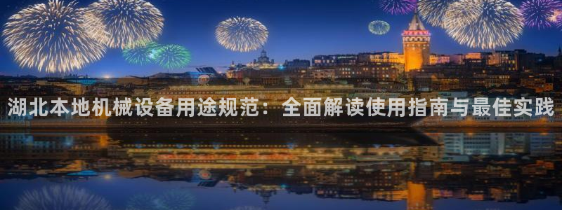 金年会官网登入：湖北本地机械设备用途规范：全面解读使用指南与最佳实践