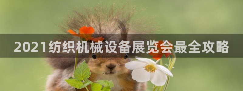 金年会网赌靠普吗：2021纺织机械设备展览会最全攻略