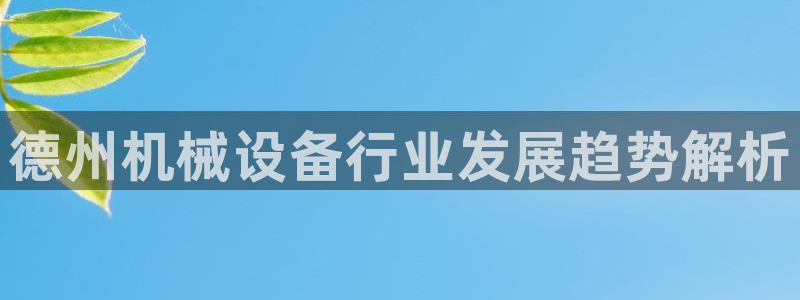 金年会体育网址是多少：德州机械设备行业发展趋势解析