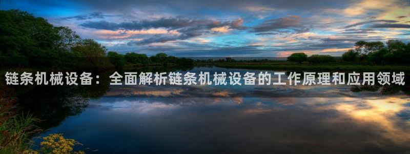 金年会体育苹果下载：链条机械设备：全面解析链条机械设备的工作原理和应用领域