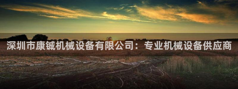 金年会体育刑事拘留常见：深圳市康铖机械设备有限公司：专业机械设备供应商