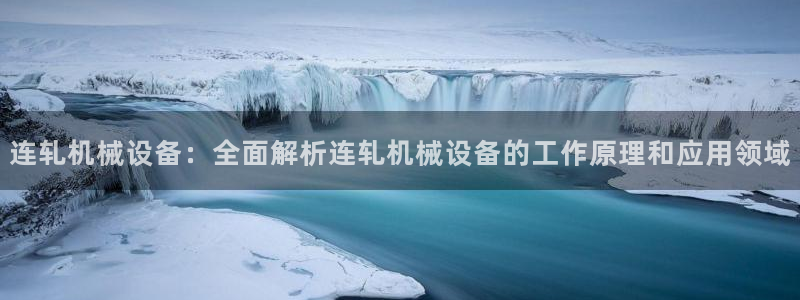 金年会官方网站登录网址是什么：连轧机械设备：全面解析连轧机械设备的工作原理和应用领域