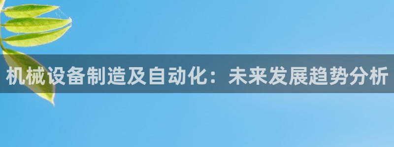 金年会ios下载：机械设备制造及自动化：未来发展趋势分析