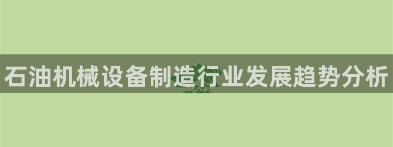 金年会app官网：石油机械设备制造行业发展趋势分析