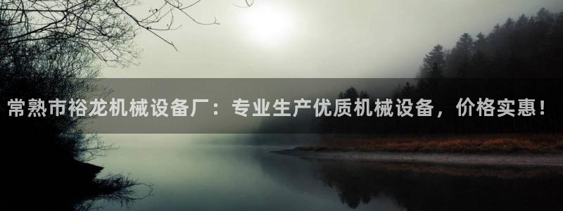 金年会信誉第一：常熟市裕龙机械设备厂：专业生产优质机械设备，价格实惠！