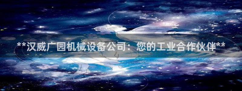 金年会信誉第一：**汉威广园机械设备公司：您的工业合作伙伴**
