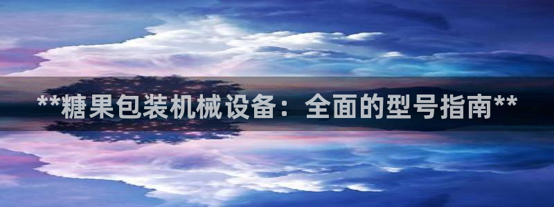 金年会信誉至上金字招牌：**糖果包装机械设备：全面的型号指南**