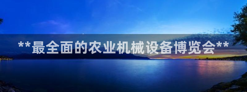 金年会体育全站网站登录：**最全面的农业机械设备博览会**