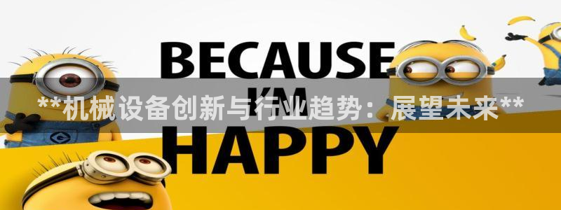 金年会app是不是钓鱼软件呀：**机械设备创新与行业趋势：展望未来**