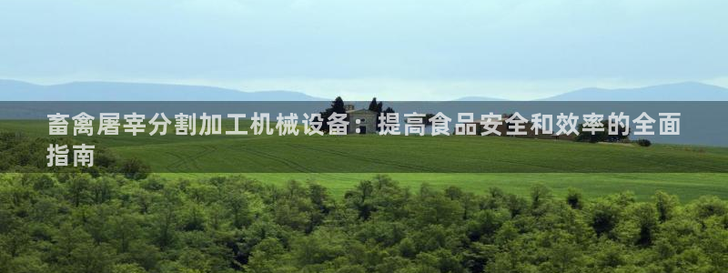 金年会网站不给提现怎么办?：畜禽屠宰分割加工机械设备：提高食品安全和效率的全面
指南