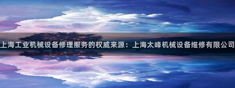 金年会官方：上海工业机械设备修理服务的权威来源：上海太峰机械设备维修有限公司