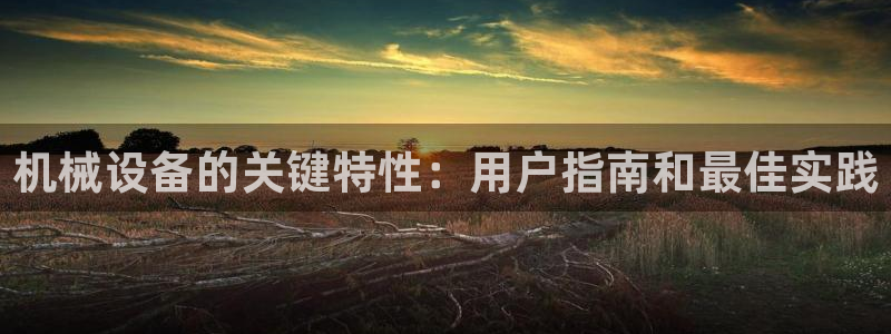 金年会官方app下载安装：机械设备的关键特性：用户指南和最佳实践