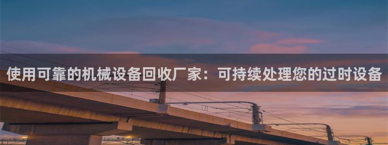 金年会qq群：使用可靠的机械设备回收厂家：可持续处理您的过时设备