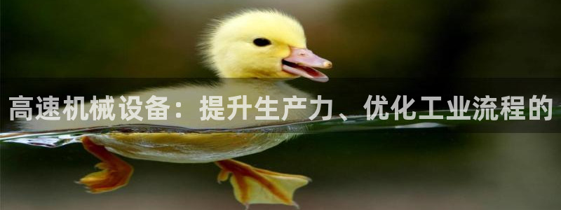 金年会官方体育频道直播：高速机械设备：提升生产力、优化工业流程的