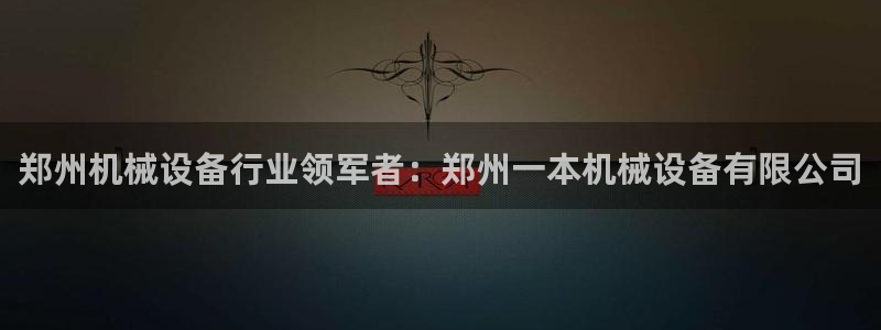 金年会体育全站app：郑州机械设备行业领军者：郑州一本机械设备有限公司
