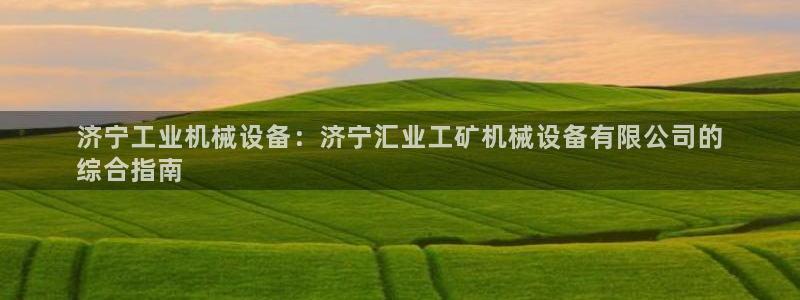 金年会官方网站入口：济宁工业机械设备：济宁汇业工矿机械设备有限公司的
综合指南