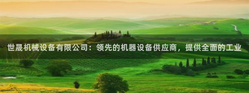 金年会入口网站：世晟机械设备有限公司：领先的机器设备供应商，提供全面的工业
