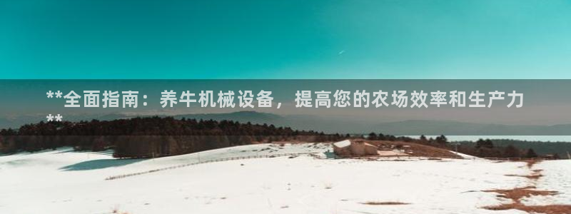 金年会赌博是诈骗吗：**全面指南：养牛机械设备，提高您的农场效率和生产力
**