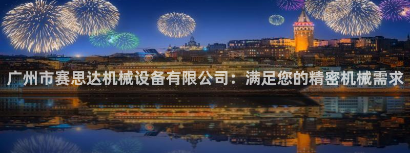 金年会官方网站登录网址是什么：广州市赛思达机械设备有限公司：满足您的精密机械需求