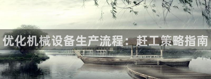 金年会网登录平台入口：优化机械设备生产流程：赶工策略指南