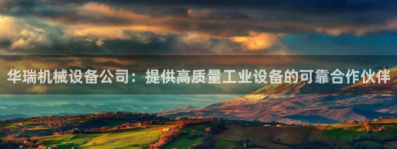 金年会体育如何：华瑞机械设备公司：提供高质量工业设备的可靠合作伙伴