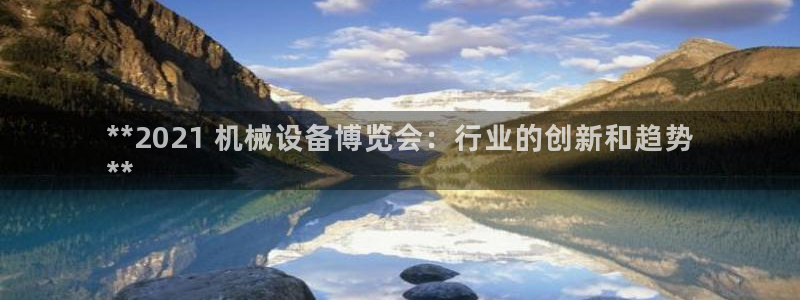 金年会体育在线登录：**2021 机械设备博览会：行业的创新和趋势
**