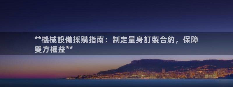 金年会金字招牌信誉至上：**機械設備採購指南：制定量身訂製合約，保障
雙方權益**