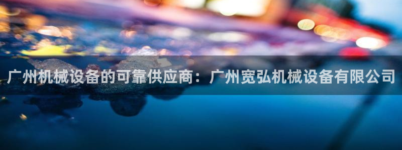 金年会官方登录入口网址：广州机械设备的可靠供应商：广州宽弘机械设备有限公司