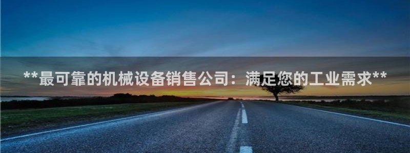 金年会qq群：**最可靠的机械设备销售公司：满足您的工业需求**