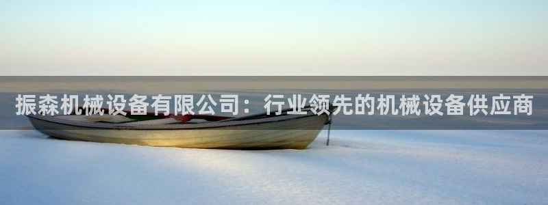 金年会官方在线登录网址是多少号：振森机械设备有限公司：行业领先的机械设备供应商
