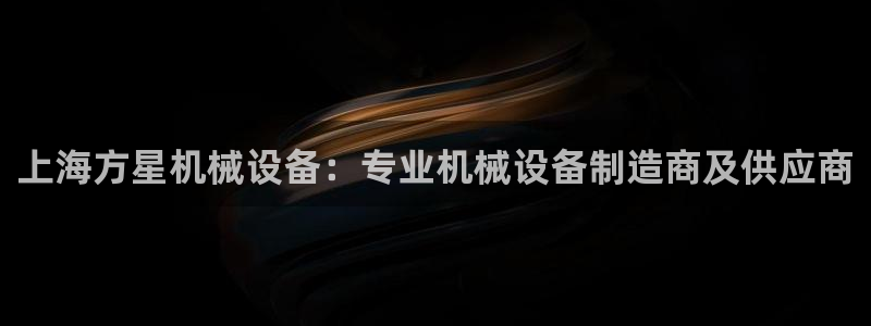 金年会网站不给出款怎么办：上海方星机械设备：专业机械设备制造商及供应商