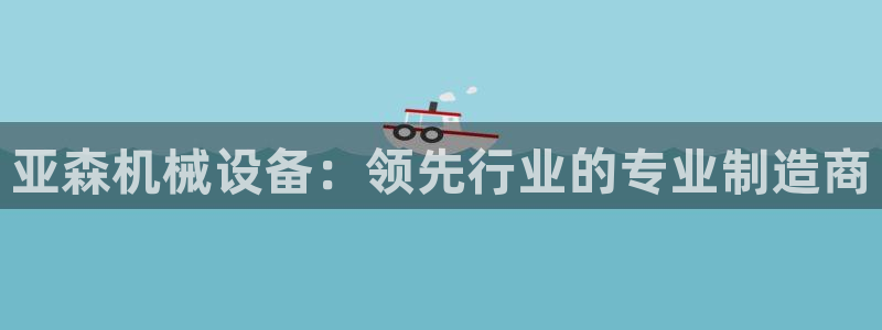 金年会官方体育频道直播：亚森机械设备：领先行业的专业制造商
