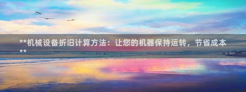 金年会体育平台连接下载：**机械设备折旧计算方法：让您的机器保持运转，节省成本
**