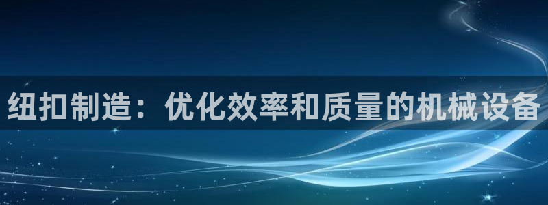 金年会体育官方微博：纽扣制造：优化效率和质量的机械设备