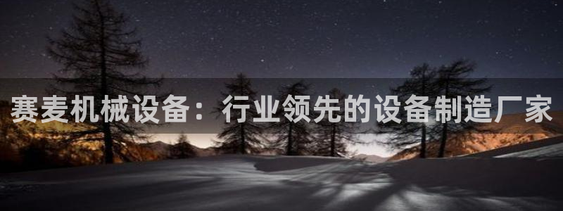 金年会在线入口2023：赛麦机械设备：行业领先的设备制造厂家