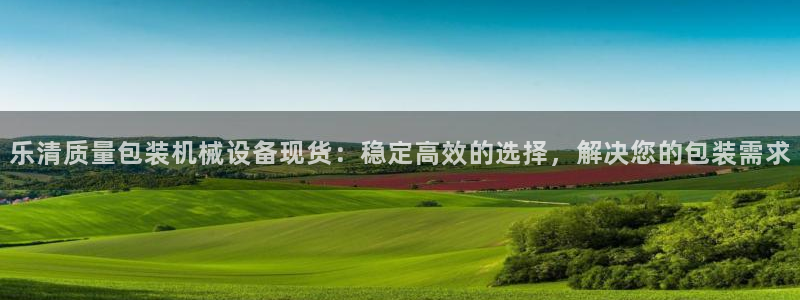 金年会ios版下载官网：乐清质量包装机械设备现货：稳定高效的选择，解决您的包装需求