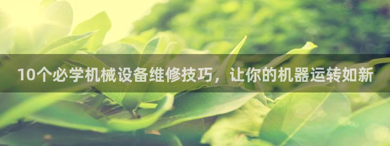 金年会赌博软件：10个必学机械设备维修技巧，让你的机器运转如新