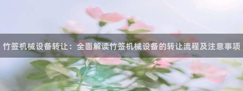 金年会体育官方app下载安装：竹签机械设备转让：全面解读竹签机械设备的转让流程及注意事项