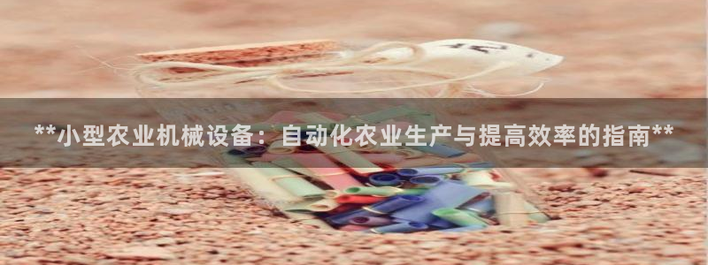 金年会金字招牌信誉至上：**小型农业机械设备：自动化农业生产与提高效率的指南**