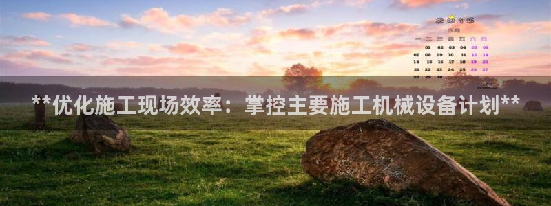 金年会电子平台：**优化施工现场效率：掌控主要施工机械设备计划**