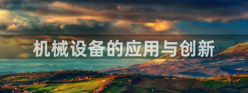 金年会体育app平台怎么样可靠吗：机械设备的应用与创新