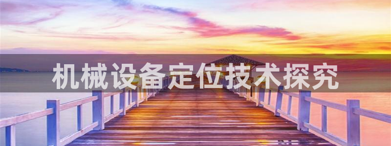 金年会官方在线播放：机械设备定位技术探究