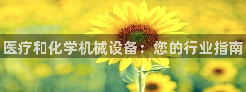 金年会官方入口登录网站：医疗和化学机械设备：您的行业指南