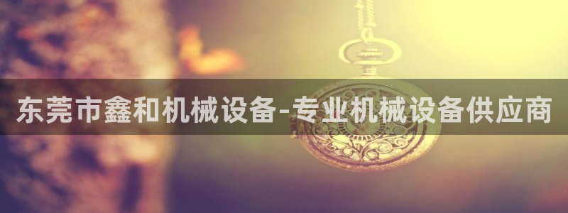 金年会手机网页版吗：东莞市鑫和机械设备-专业机械设备供应商