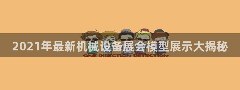金年会体育app下载官网安卓：2021年最新机械设备展会模型展示大揭秘